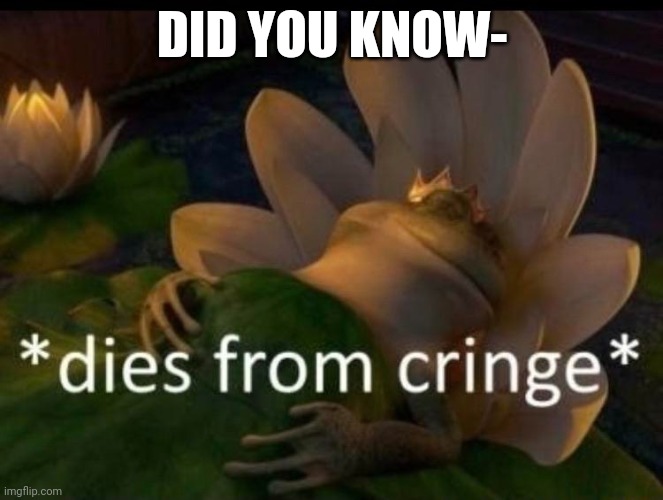 Did you know, if someone says did you know, they're about to say something super cringe. | DID YOU KNOW- | image tagged in dies of cringe,memes,did you know | made w/ Imgflip meme maker
