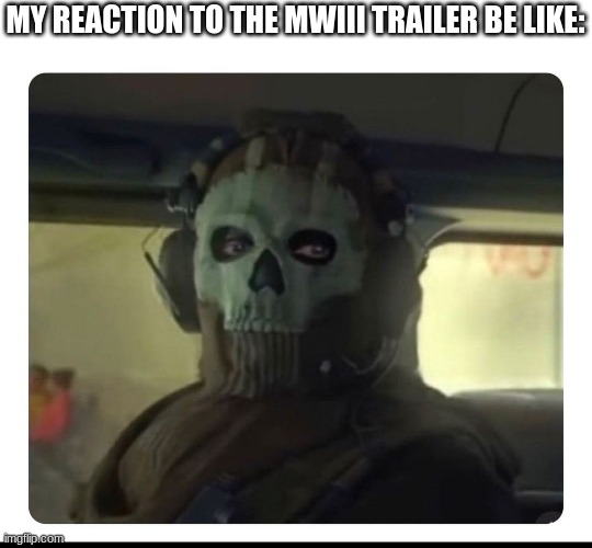 We all feel this, right? | MY REACTION TO THE MWIII TRAILER BE LIKE: | image tagged in ghost staring | made w/ Imgflip meme maker