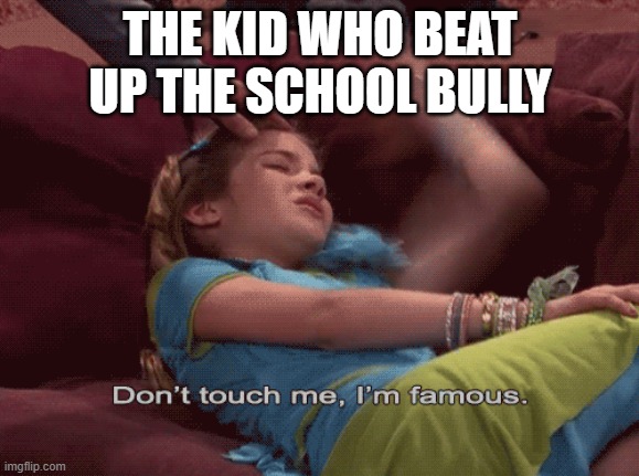 e | THE KID WHO BEAT UP THE SCHOOL BULLY | image tagged in don't touch me i'm famous | made w/ Imgflip meme maker