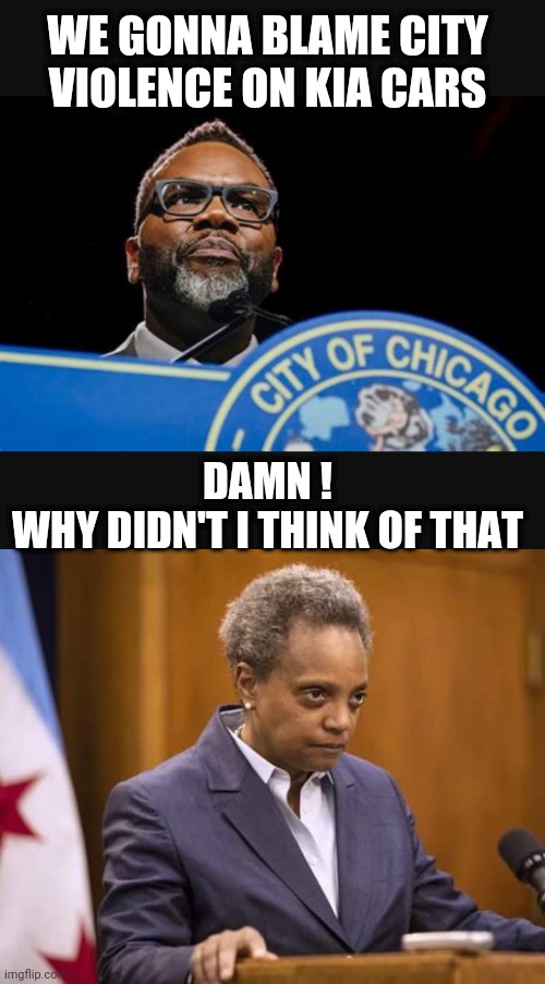 Kia : Killed in Action? Chicago style | WE GONNA BLAME CITY VIOLENCE ON KIA CARS; DAMN !
WHY DIDN'T I THINK OF THAT | image tagged in mayor chicago,lori,liberals,democrats,leftists | made w/ Imgflip meme maker