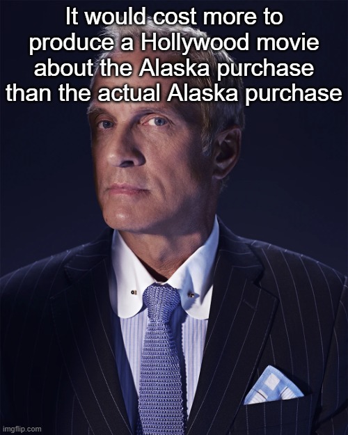 Kid Named Raspberry | It would cost more to produce a Hollywood movie about the Alaska purchase than the actual Alaska purchase | made w/ Imgflip meme maker