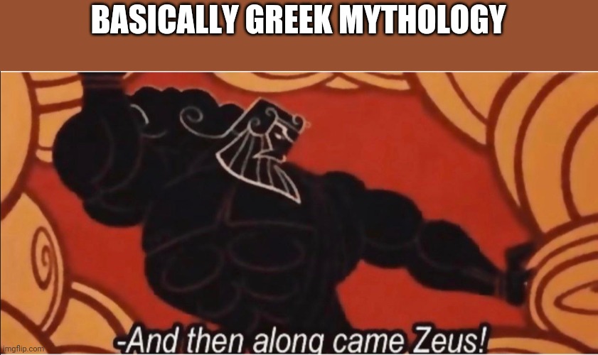 I don't know | BASICALLY GREEK MYTHOLOGY | image tagged in and then along came zeus,greek mythology | made w/ Imgflip meme maker
