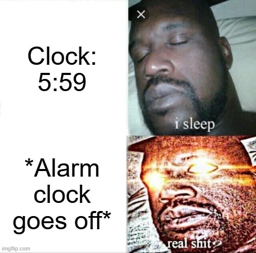 When you have School Tomorrow | Clock: 5:59; *Alarm clock goes off* | image tagged in memes,sleeping shaq,bs,school,alarm,relatable | made w/ Imgflip meme maker