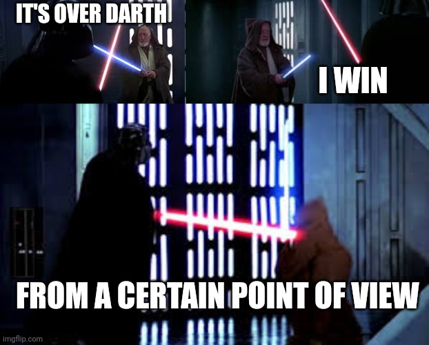 Ben vs Darth | IT'S OVER DARTH; I WIN; FROM A CERTAIN POINT OF VIEW | image tagged in star wars memes,star wars meme,starwars | made w/ Imgflip meme maker