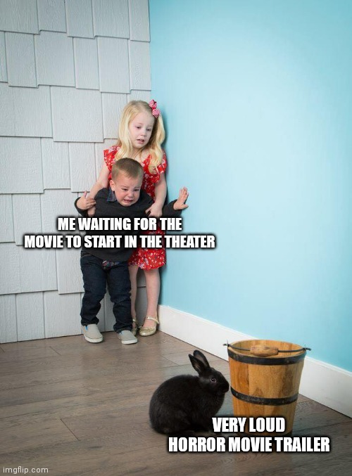 Skshshehehehhrbrbr | ME WAITING FOR THE MOVIE TO START IN THE THEATER; VERY LOUD HORROR MOVIE TRAILER | image tagged in kids afraid of rabbit,memes,funny memes,funny,relatable memes,relatable | made w/ Imgflip meme maker