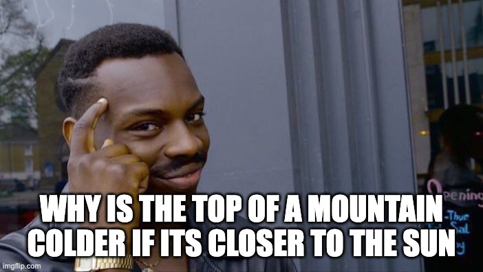 Roll Safe Think About It | WHY IS THE TOP OF A MOUNTAIN COLDER IF ITS CLOSER TO THE SUN | image tagged in memes,roll safe think about it | made w/ Imgflip meme maker