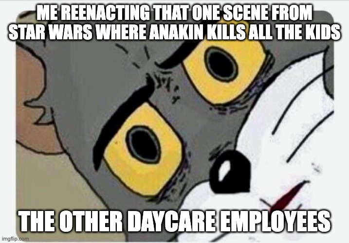 i have the high ground | ME REENACTING THAT ONE SCENE FROM STAR WARS WHERE ANAKIN KILLS ALL THE KIDS; THE OTHER DAYCARE EMPLOYEES | image tagged in disturbed tom | made w/ Imgflip meme maker