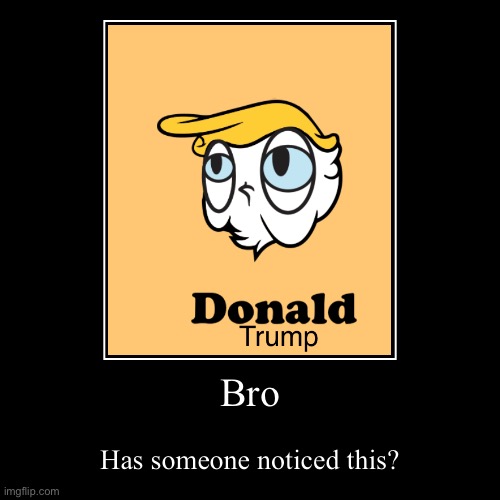 Donald Duck upside down is Donald Trump | Bro | Has someone noticed this? | image tagged in funny | made w/ Imgflip demotivational maker