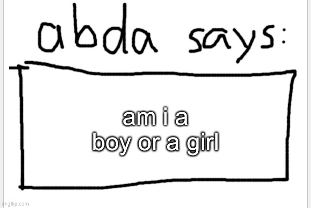 answer in next post | am i a boy or a girl | image tagged in anotherbadlydrawnaxolotl s announcement temp | made w/ Imgflip meme maker