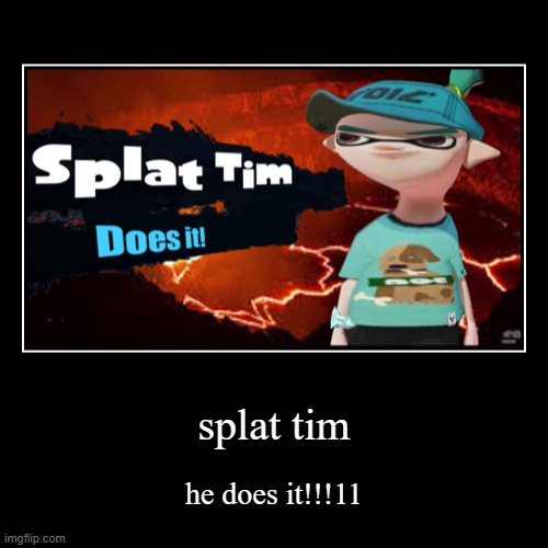splat tim | he does it!!!11 | image tagged in funny,demotivationals | made w/ Imgflip demotivational maker