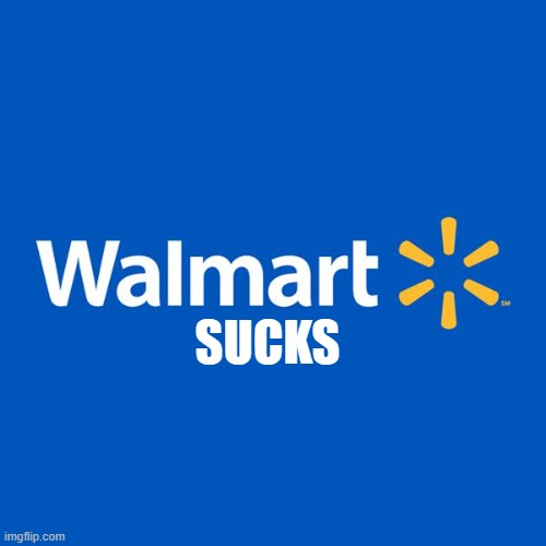 Walmart sucks | SUCKS | image tagged in walmart life | made w/ Imgflip meme maker