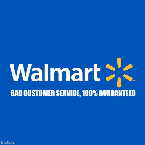 walmart meme | BAD CUSTOMER SERVICE, 100% GURRANTEED | image tagged in walmart life | made w/ Imgflip meme maker
