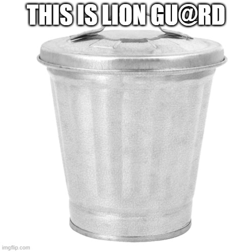 Trash can | THIS IS LION GU@RD | image tagged in trash can | made w/ Imgflip meme maker