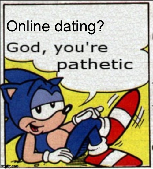 God, you're pathetic | Online dating? | image tagged in god you're pathetic | made w/ Imgflip meme maker
