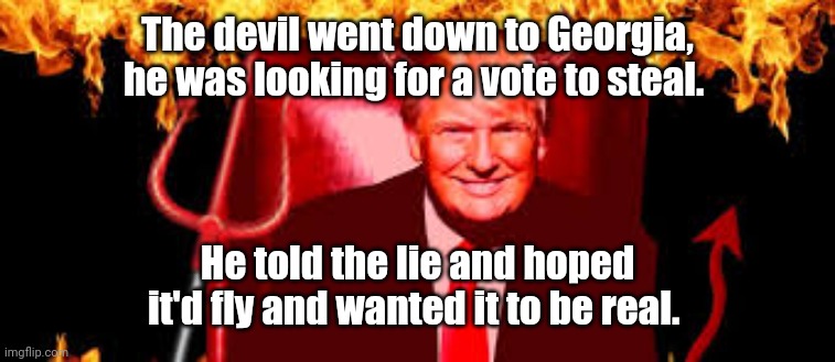 The devil went down to Georgia, he was looking for a vote to steal. He told the lie and hoped it'd fly and wanted it to be real. | image tagged in trump devil | made w/ Imgflip meme maker