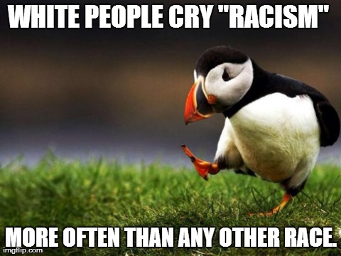 Unpopular Opinion Puffin | WHITE PEOPLE CRY "RACISM"  MORE OFTEN THAN ANY OTHER RACE. | image tagged in memes,unpopular opinion puffin,AdviceAnimals | made w/ Imgflip meme maker