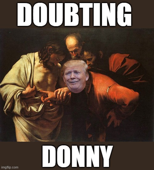 Double Down Doubting Donny | DOUBTING; DONNY | image tagged in doubting thomas,trump lies,the truth hurts,the scroll of truth,donald trump pointing,trump jesus | made w/ Imgflip meme maker