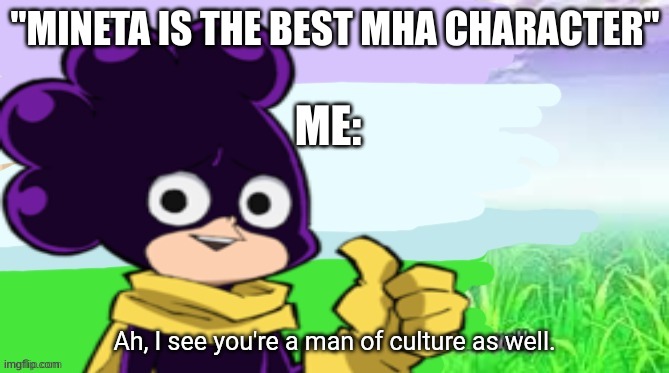 (from the creator: welcome, here if le first meme, enjoy) | "MINETA IS THE BEST MHA CHARACTER"; ME: | image tagged in mineta a man of culture | made w/ Imgflip meme maker