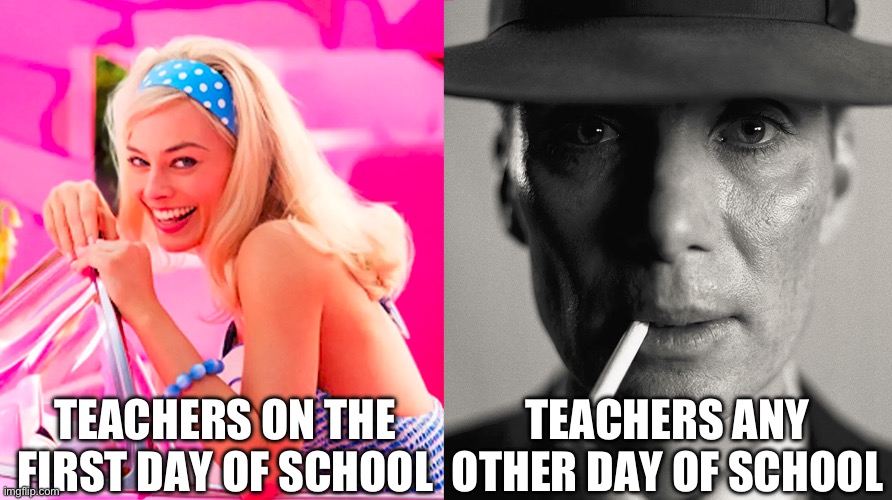 I guess teachers and students aren’t so different | TEACHERS ON THE FIRST DAY OF SCHOOL; TEACHERS ANY OTHER DAY OF SCHOOL | image tagged in barbie vs oppenheimer,memes | made w/ Imgflip meme maker