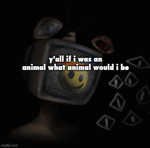 this is just a funny little curious question and def not for anything else | y'all if i was an animal what animal would i be | image tagged in uhh weird core temp thingy | made w/ Imgflip meme maker