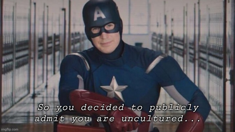 captain america so you | So you decided to publicly admit you are uncultured... | image tagged in captain america so you | made w/ Imgflip meme maker