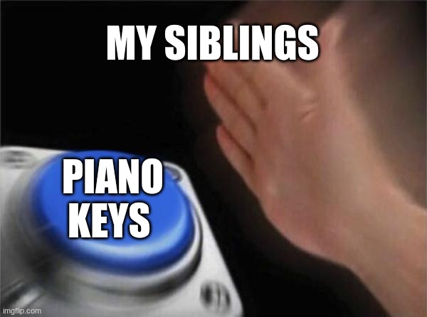 Blank Nut Button | MY SIBLINGS; PIANO KEYS | image tagged in memes,blank nut button | made w/ Imgflip meme maker