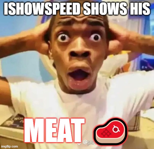 thats enough ishowmeat... | ISHOWSPEED SHOWS HIS; MEAT 🥩 | image tagged in shocked black guy,memes | made w/ Imgflip meme maker