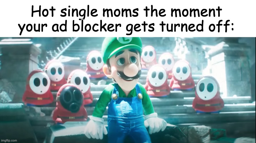 Blessing or a Curse? | Hot single moms the moment your ad blocker gets turned off: | image tagged in luigi and shy guys,mario,luigi,mario movie,nintendo | made w/ Imgflip meme maker