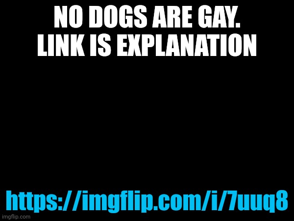 NO DOGS ARE GAY. LINK IS EXPLANATION; https://imgflip.com/i/7uuq8 | made w/ Imgflip meme maker