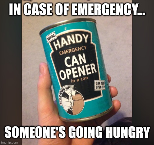 Can opener in a can | IN CASE OF EMERGENCY... SOMEONE'S GOING HUNGRY | image tagged in can opener in a can | made w/ Imgflip meme maker