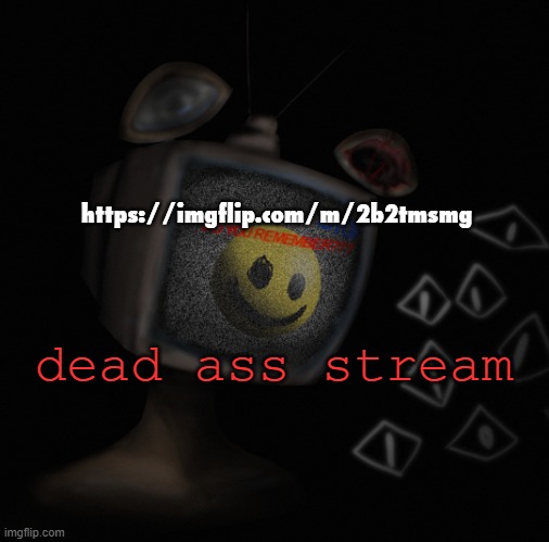 https://imgflip.com/m/2b2tmsmg | https://imgflip.com/m/2b2tmsmg; dead ass stream | image tagged in uhh weird core temp thingy | made w/ Imgflip meme maker