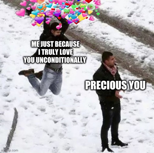 PARRY THIS, YOU BEAUTIFUL GIGACHAD!! | ME JUST BECAUSE I TRULY LOVE YOU UNCONDITIONALLY; PRECIOUS YOU | image tagged in snow ball hit,wholesome | made w/ Imgflip meme maker