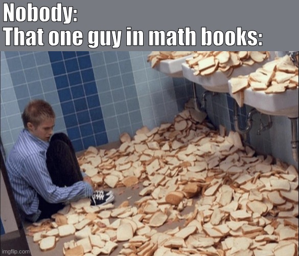 Bread Boy | Nobody:
That one guy in math books: | image tagged in bread boy | made w/ Imgflip meme maker