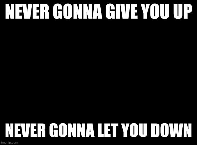 Haha get Rick rolled | NEVER GONNA GIVE YOU UP; NEVER GONNA LET YOU DOWN | image tagged in blank black | made w/ Imgflip meme maker