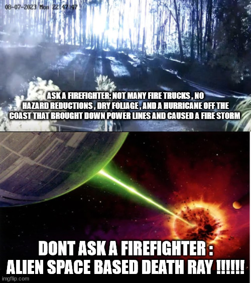 ASK A FIREFIGHTER: NOT MANY FIRE TRUCKS , NO HAZARD REDUCTIONS , DRY FOLIAGE , AND A HURRICANE OFF THE COAST THAT BROUGHT DOWN POWER LINES AND CAUSED A FIRE STORM; DONT ASK A FIREFIGHTER : ALIEN SPACE BASED DEATH RAY !!!!!! | made w/ Imgflip meme maker