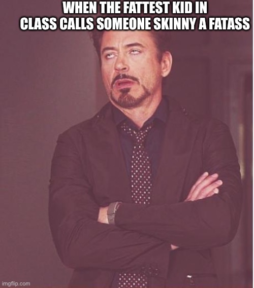 Face You Make Robert Downey Jr Meme | WHEN THE FATTEST KID IN CLASS CALLS SOMEONE SKINNY A FATASS | image tagged in memes,face you make robert downey jr | made w/ Imgflip meme maker