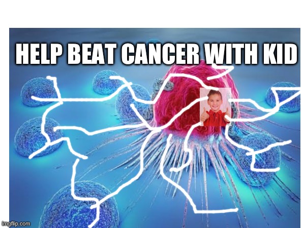 Help beat cancer with kid | HELP BEAT CANCER WITH KID | image tagged in cancer,kidwithcancer,cancerwithkid,kid | made w/ Imgflip meme maker