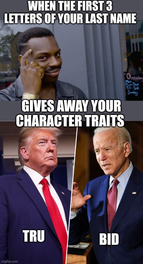 When you see things clearly | WHEN THE FIRST 3 LETTERS OF YOUR LAST NAME; GIVES AWAY YOUR CHARACTER TRAITS; BID; TRU | image tagged in memes,roll safe think about it,trump biden | made w/ Imgflip meme maker