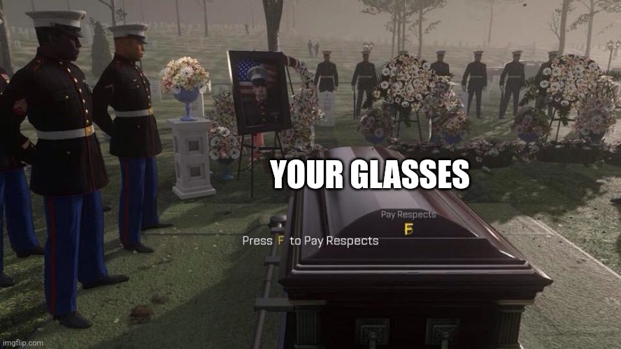 Press F to Pay Respects | YOUR GLASSES | image tagged in press f to pay respects | made w/ Imgflip meme maker