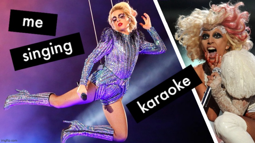 me singing karaoke lady gaga meme | image tagged in me singing karaoke lady gaga meme | made w/ Imgflip meme maker