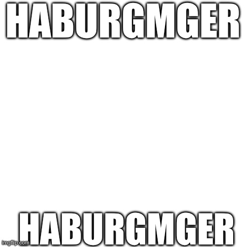 HABURGMGER; HABURGMGER | made w/ Imgflip meme maker