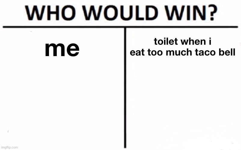 choose | me; toilet when i eat too much taco bell | image tagged in memes,who would win,toilet | made w/ Imgflip meme maker