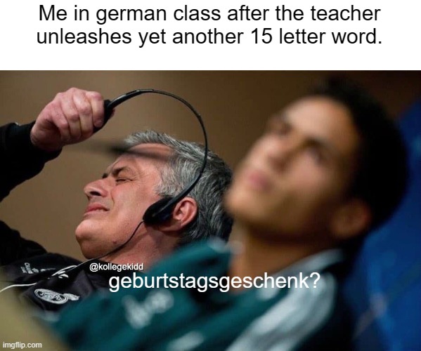 german words | Me in german class after the teacher unleashes yet another 15 letter word. geburtstagsgeschenk? | image tagged in european football coach removing headphones,german,language,frustration | made w/ Imgflip meme maker