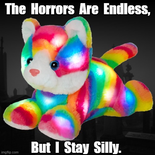 The  Horrors  Are  Endless, But  I  Stay  Silly. | image tagged in cat,silly,meme | made w/ Imgflip meme maker