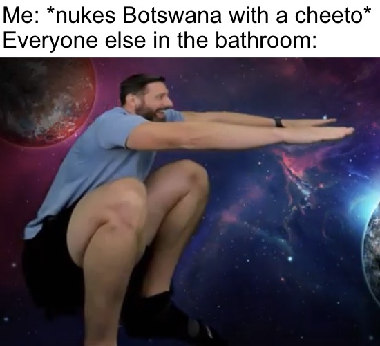 The dog | Me: *nukes Botswana with a cheeto*
Everyone else in the bathroom: | image tagged in the dog | made w/ Imgflip meme maker