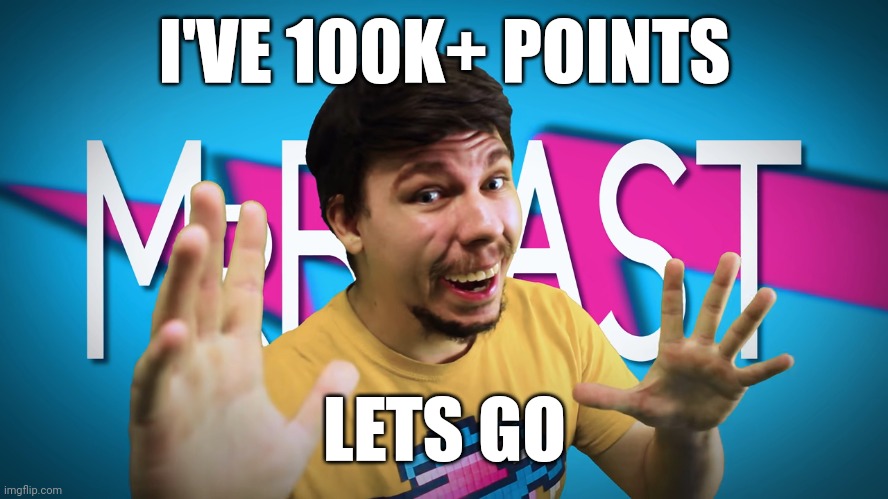 rich in points | I'VE 100K+ POINTS; LETS GO | image tagged in fake mrbeast,imgflip points,lol,memes,real,true | made w/ Imgflip meme maker
