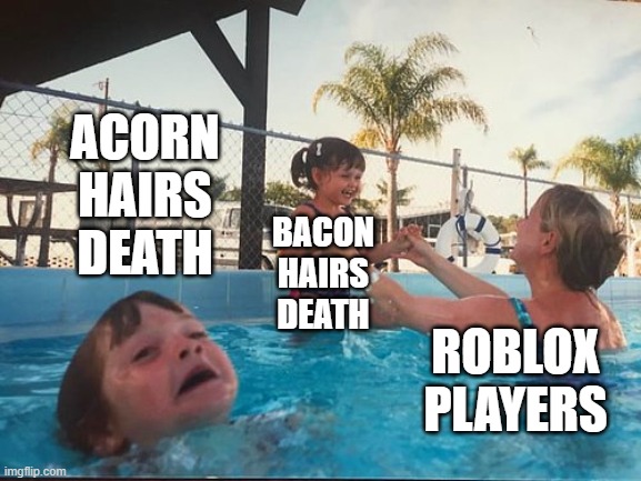why | ACORN HAIRS DEATH; BACON HAIRS DEATH; ROBLOX PLAYERS | image tagged in drowning kid in the pool | made w/ Imgflip meme maker