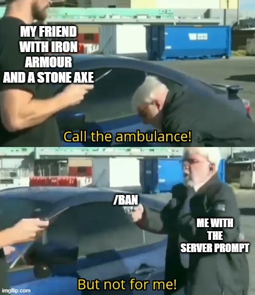*types command* | MY FRIEND WITH IRON ARMOUR AND A STONE AXE; /BAN; ME WITH THE SERVER PROMPT | image tagged in call an ambulance but not for me,banned,minecraft memes,friend,fight | made w/ Imgflip meme maker