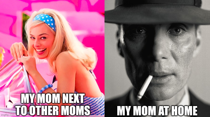 Barbie vs Oppenheimer | MY MOM NEXT TO OTHER MOMS; MY MOM AT HOME | image tagged in barbie vs oppenheimer | made w/ Imgflip meme maker