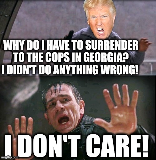 The Fugitive Trump | WHY DO I HAVE TO SURRENDER TO THE COPS IN GEORGIA? I DIDN'T DO ANYTHING WRONG! I DON'T CARE! | image tagged in the fugitive trump | made w/ Imgflip meme maker